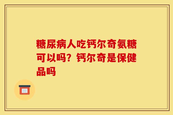 人吃钙尔奇氨糖可以吗？钙尔奇是保健品吗