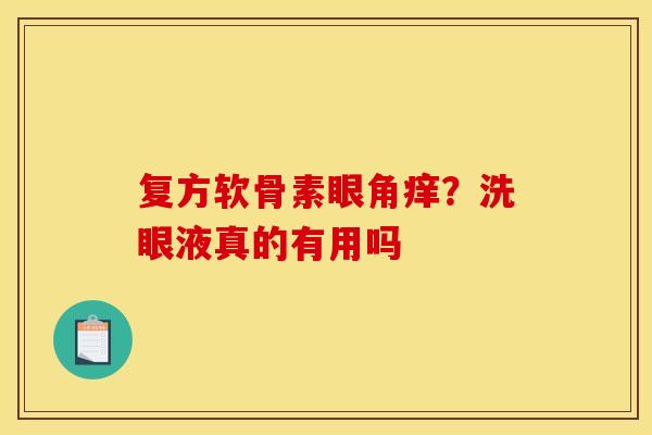 复方软骨素眼角痒?洗眼液真的有用吗 复方软骨素眼角痒?洗眼液真的有用吗