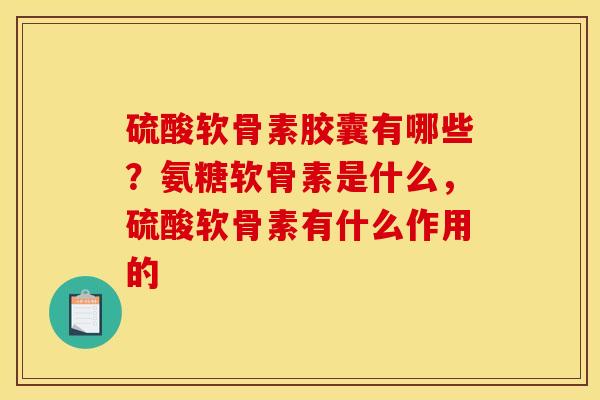 硫酸软骨素胶囊有哪些?氨糖软骨素是什么,硫酸软骨素有什么作用的 硫酸软骨素胶囊有哪些?氨糖软骨素是什么,硫酸软骨素有什么作用的
