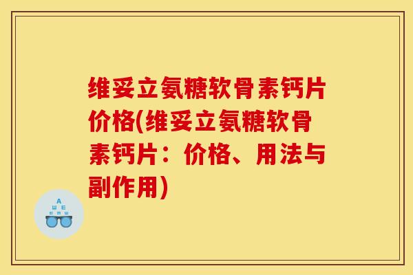 维妥立氨糖软骨素钙片价格(维妥立氨糖软骨素钙片：价格、用法与副作用)