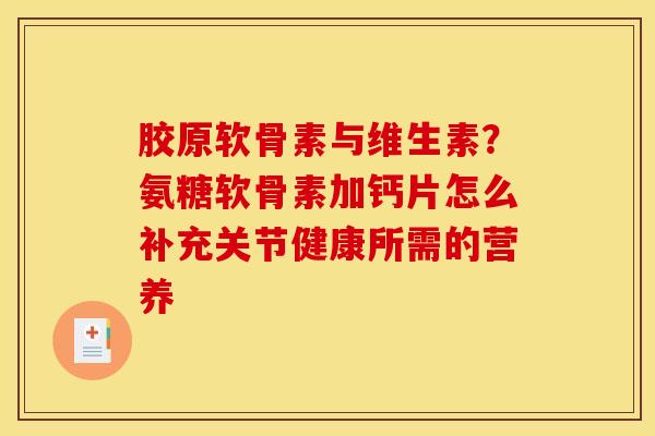 胶原软骨素与维生素?氨糖软骨素加钙片怎么补充关节健康所需的营养 胶原软骨素与维生素?氨糖软骨素加钙片怎么补充关节健康所需的营养