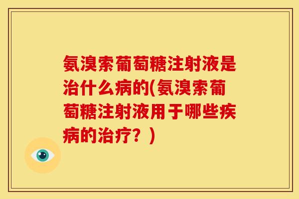 氨溴索葡萄糖注射液是什么的(氨溴索葡萄糖注射液用于哪些的？)