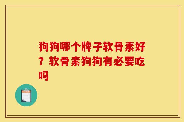 狗狗哪个牌子软骨素好？软骨素狗狗有必要吃吗