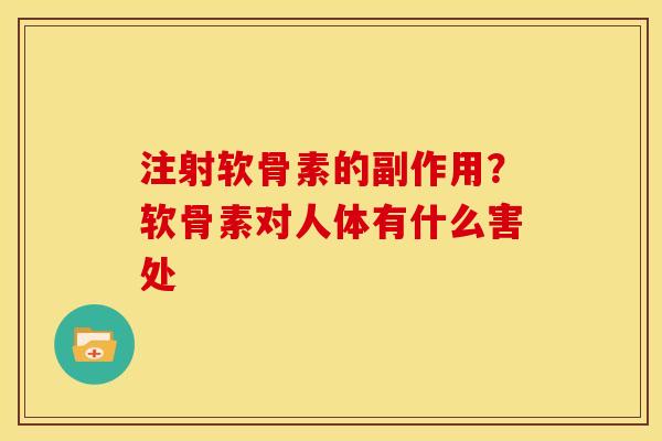 注射软骨素的副作用?软骨素对人体有什么害处 注射软骨素的副作用?软骨素对人体有什么害处