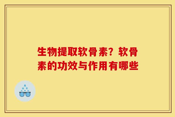 生物提取软骨素?软骨素的功效与作用有哪些 生物提取软骨素?软骨素的功效与作用有哪些