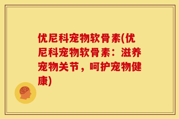 优尼科宠物软骨素(优尼科宠物软骨素：滋养宠物关节，呵护宠物健康)