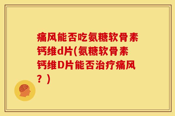 能否吃氨糖软骨素钙维d片(氨糖软骨素钙维D片能否？)