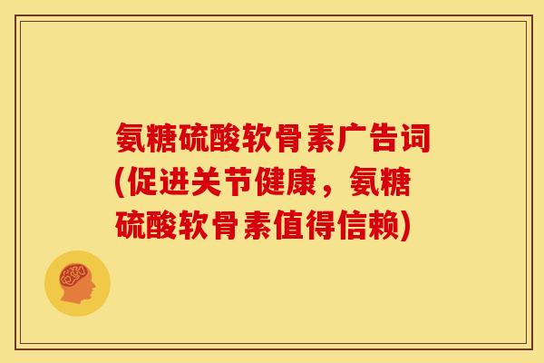 氨糖硫酸软骨素广告词(促进关节健康，氨糖硫酸软骨素值得信赖)