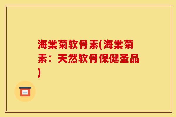 海棠菊软骨素(海棠菊素:天然软骨保健圣品) 海棠菊软骨素(海棠菊素:天然软骨保健圣品)