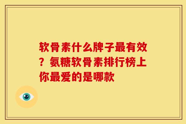 软骨素什么牌子有效?氨糖软骨素排行榜上你爱的是哪款 软骨素什么牌子有效?氨糖软骨素排行榜上你爱的是哪款