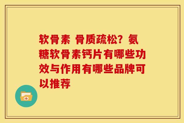软骨素 ?氨糖软骨素钙片有哪些功效与作用有哪些品牌可以推荐 软骨素 ?氨糖软骨素钙片有哪些功效与作用有哪些品牌可以推荐