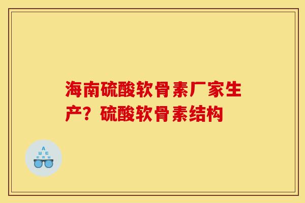 海南硫酸软骨素厂家生产？硫酸软骨素结构