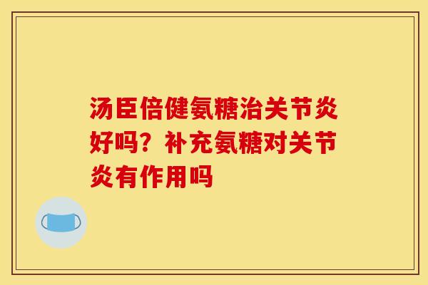 汤臣倍健氨糖好吗？补充氨糖对有作用吗