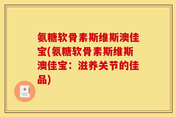 氨糖软骨素斯维斯澳佳宝(氨糖软骨素斯维斯澳佳宝：滋养关节的佳品)
