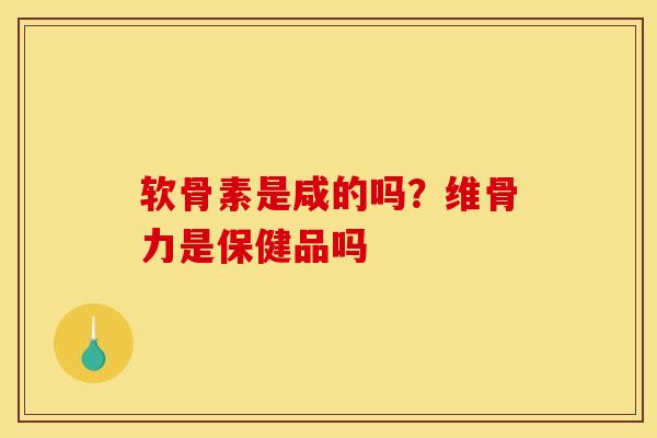 软骨素是咸的吗？维骨力是保健品吗
