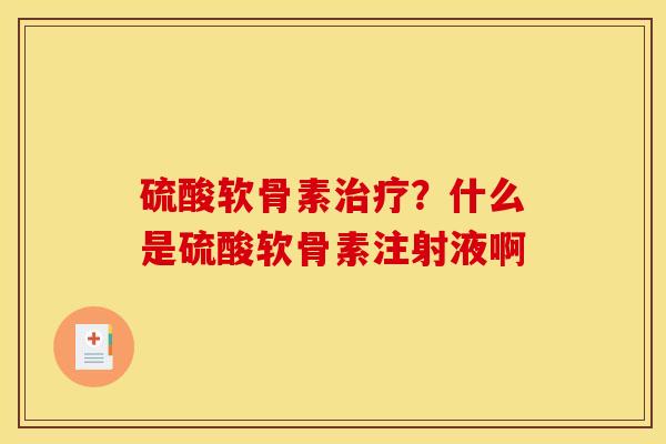 硫酸软骨素?什么是硫酸软骨素注射液啊 硫酸软骨素?什么是硫酸软骨素注射液啊