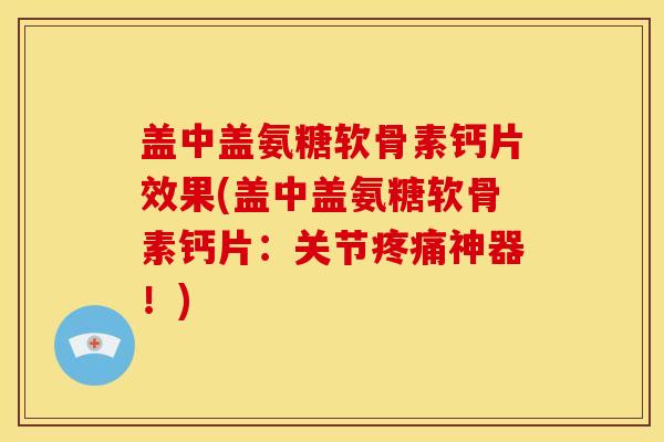 盖中盖氨糖软骨素钙片效果(盖中盖氨糖软骨素钙片:关节神器!) 盖中盖氨糖软骨素钙片效果(盖中盖氨糖软骨素钙片:关节神器!)