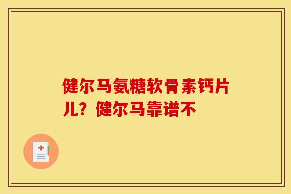 健尔马氨糖软骨素钙片儿？健尔马靠谱不