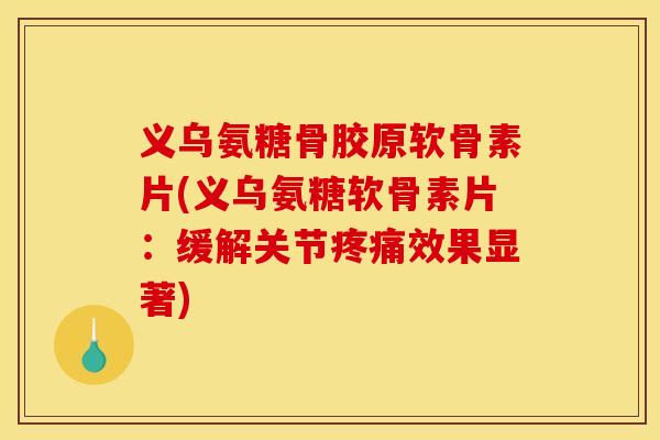 义乌氨糖骨胶原软骨素片(义乌氨糖软骨素片:缓解关节效果显著) 义乌氨糖骨胶原软骨素片(义乌氨糖软骨素片:缓解关节效果显著)