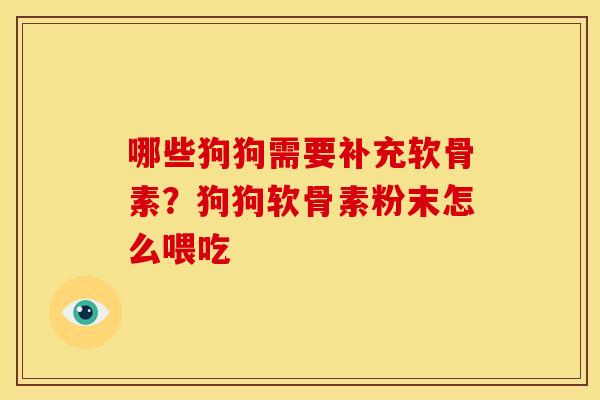 哪些狗狗需要补充软骨素？狗狗软骨素粉末怎么喂吃