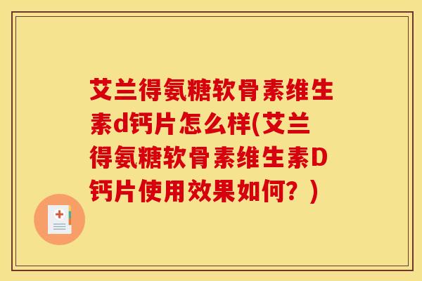 艾兰得氨糖软骨素维生素d钙片怎么样(艾兰得氨糖软骨素维生素D钙片使用效果如何?) 艾兰得氨糖软骨素维生素d钙片怎么样(艾兰得氨糖软骨素维生素D钙片使用效果如何?)