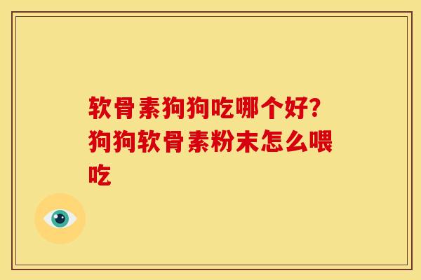 软骨素狗狗吃哪个好?狗狗软骨素粉末怎么喂吃 软骨素狗狗吃哪个好?狗狗软骨素粉末怎么喂吃