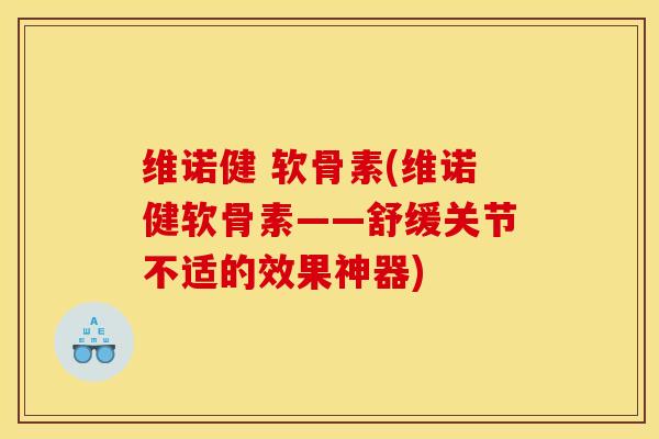 维诺健 软骨素(维诺健软骨素——舒缓关节不适的效果神器) 维诺健 软骨素(维诺健软骨素——舒缓关节不适的效果神器)