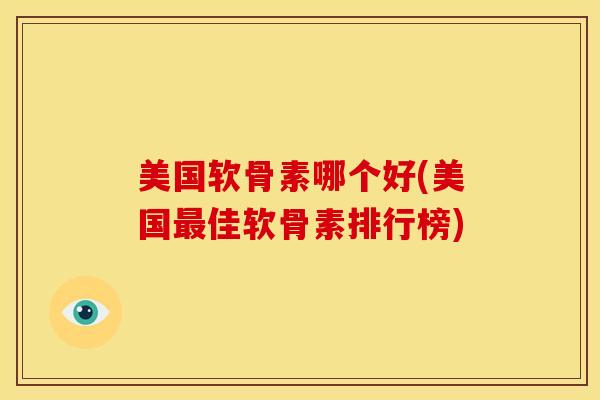 美国软骨素哪个好(美国佳软骨素排行榜) 美国软骨素哪个好(美国佳软骨素排行榜)