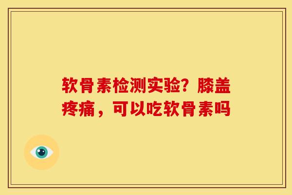 软骨素检测实验?膝盖,可以吃软骨素吗 软骨素检测实验?膝盖,可以吃软骨素吗