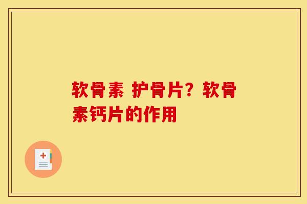 软骨素 护骨片？软骨素钙片的作用