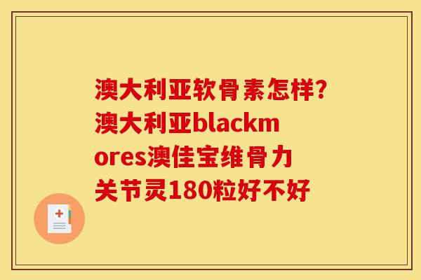 澳大利亚软骨素怎样?澳大利亚blackmores澳佳宝维骨力关节灵180粒好不好 澳大利亚软骨素怎样?澳大利亚blackmores澳佳宝维骨力关节灵180粒好不好