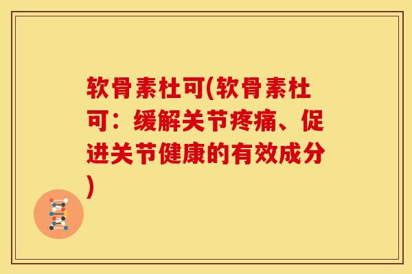 软骨素杜可(软骨素杜可:缓解关节、促进关节健康的有效成分) 软骨素杜可(软骨素杜可:缓解关节、促进关节健康的有效成分)