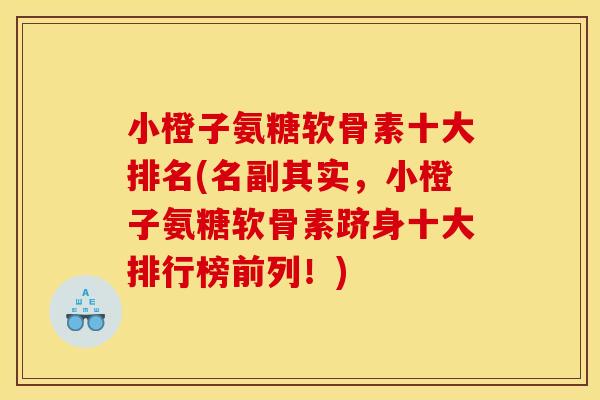 小橙子氨糖软骨素十大排名(名副其实,小橙子氨糖软骨素跻身十大排行榜前列!) 小橙子氨糖软骨素十大排名(名副其实,小橙子氨糖软骨素跻身十大排行榜前列!)