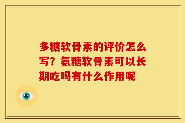 多糖软骨素的评价怎么写?氨糖软骨素可以长期吃吗有什么作用呢 多糖软骨素的评价怎么写?氨糖软骨素可以长期吃吗有什么作用呢