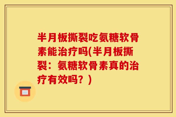 撕裂吃氨糖软骨素能吗(撕裂：氨糖软骨素真的有效吗？)
