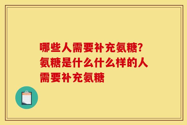 哪些人需要补充氨糖?氨糖是什么什么样的人需要补充氨糖 哪些人需要补充氨糖?氨糖是什么什么样的人需要补充氨糖
