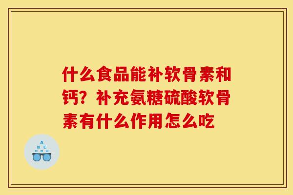什么食品能补软骨素和钙?补充氨糖硫酸软骨素有什么作用怎么吃 什么食品能补软骨素和钙?补充氨糖硫酸软骨素有什么作用怎么吃