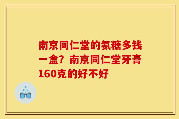南京同仁堂的氨糖多钱一盒？南京同仁堂牙膏160克的好不好