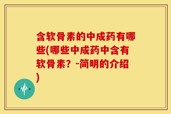 含软骨素的中成药有哪些(哪些中成药中含有软骨素?-简明的介绍) 含软骨素的中成药有哪些(哪些中成药中含有软骨素?-简明的介绍)