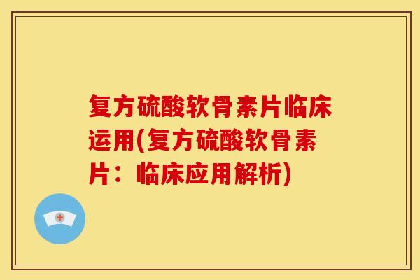 复方硫酸软骨素片临床运用(复方硫酸软骨素片:临床应用解析) 复方硫酸软骨素片临床运用(复方硫酸软骨素片:临床应用解析)
