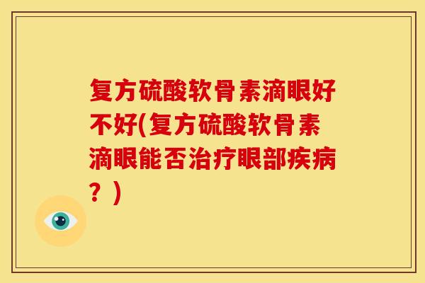 复方硫酸软骨素滴眼好不好(复方硫酸软骨素滴眼能否眼部?) 复方硫酸软骨素滴眼好不好(复方硫酸软骨素滴眼能否眼部?)