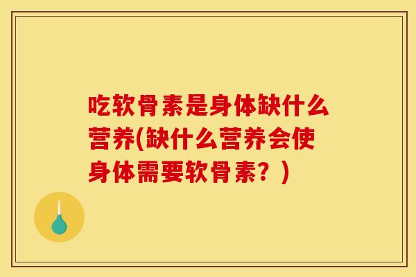 吃软骨素是身体缺什么营养(缺什么营养会使身体需要软骨素？)