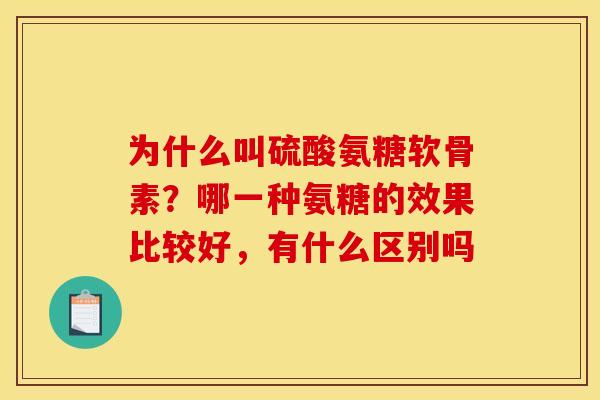 为什么叫硫酸氨糖软骨素？哪一种氨糖的效果比较好，有什么区别吗