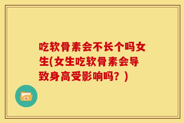 吃软骨素会不长个吗女生(女生吃软骨素会导致身高受影响吗？)