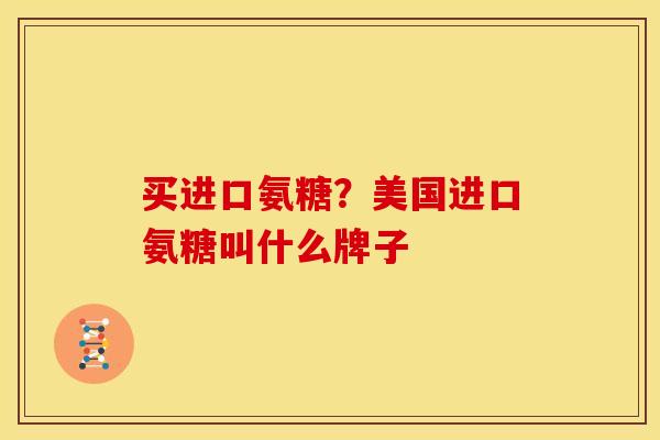 买进口氨糖？美国进口氨糖叫什么牌子