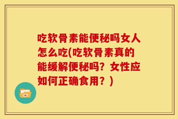 吃软骨素能吗女人怎么吃(吃软骨素真的能缓解吗?女性应如何正确食用?) 吃软骨素能吗女人怎么吃(吃软骨素真的能缓解吗?女性应如何正确食用?)