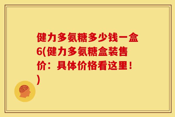 健力多氨糖多少钱一盒6(健力多氨糖盒装售价:具体价格看这里!) 健力多氨糖多少钱一盒6(健力多氨糖盒装售价:具体价格看这里!)