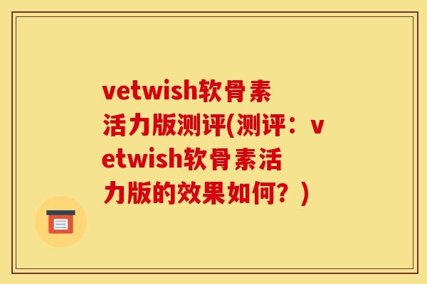 vetwish软骨素活力版测评(测评:vetwish软骨素活力版的效果如何?) vetwish软骨素活力版测评(测评:vetwish软骨素活力版的效果如何?)