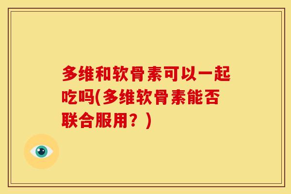 多维和软骨素可以一起吃吗(多维软骨素能否联合服用？)