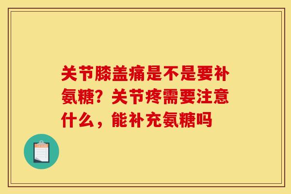 关节膝盖痛是不是要补氨糖？关节疼需要注意什么，能补充氨糖吗